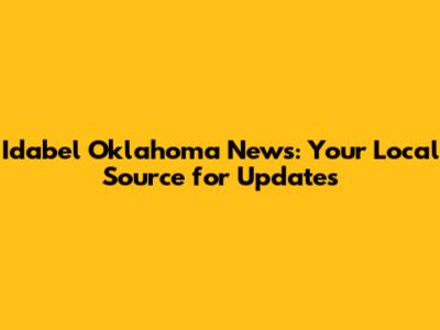 Idabel Oklahoma News: Your Local Source for Updates