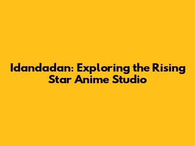 Idandadan: Exploring the Rising Star Anime Studio