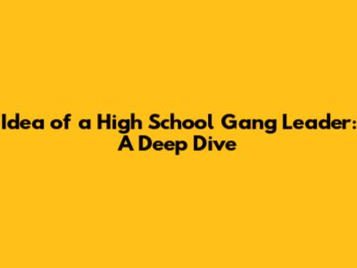 Idea of a High School Gang Leader: A Deep Dive