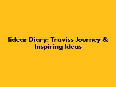 Iidear Diary: Travis's Journey & Inspiring Ideas