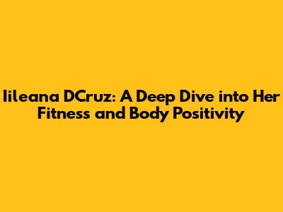 Iileana D'Cruz: A Deep Dive into Her Fitness and Body Positivity
