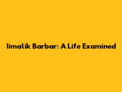 Iimalik Barbar: A Life Examined