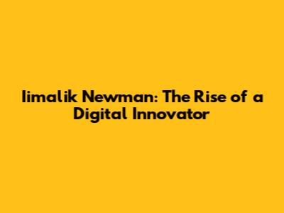 Iimalik Newman: The Rise of a Digital Innovator