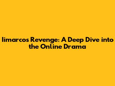Iimarco's Revenge: A Deep Dive into the Online Drama