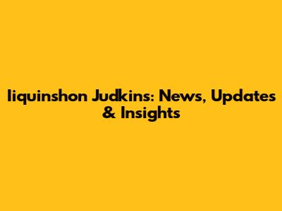 Iiquinshon Judkins: News, Updates & Insights