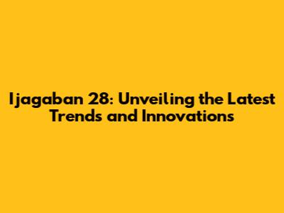 Ijagaban 28: Unveiling the Latest Trends and Innovations
