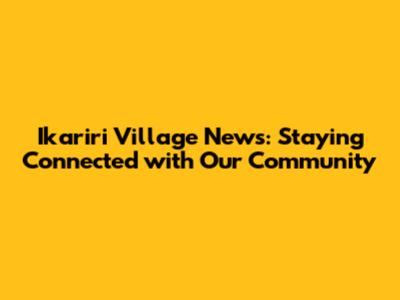 Ikariri Village News: Staying Connected with Our Community