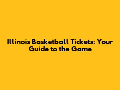 Illinois Basketball Tickets: Your Guide to the Game