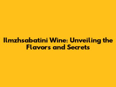 Ilmzhsabatini Wine: Unveiling the Flavors and Secrets