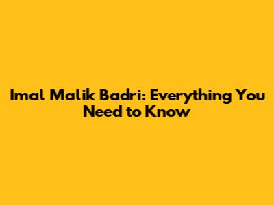 Imal Malik Badri: Everything You Need to Know