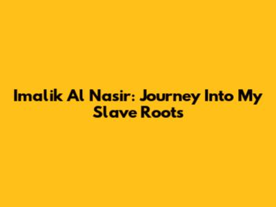 Imalik Al Nasir: Journey Into My Slave Roots