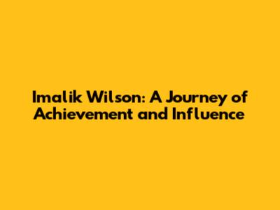 Imalik Wilson: A Journey of Achievement and Influence