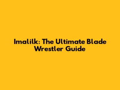 Imalilk: The Ultimate Blade Wrestler Guide