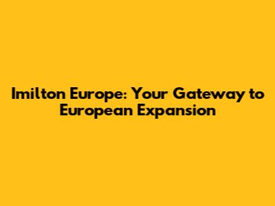 Imilton Europe: Your Gateway to European Expansion