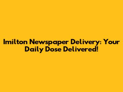 Imilton Newspaper Delivery: Your Daily Dose Delivered!