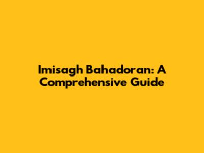 Imisagh Bahadoran: A Comprehensive Guide