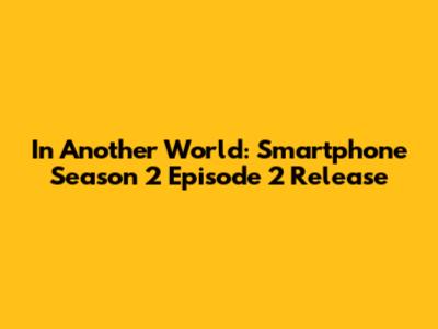 In Another World: Smartphone Season 2 Episode 2 Release