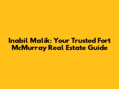 Inabil Malik: Your Trusted Fort McMurray Real Estate Guide