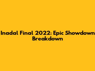 Inadal Final 2022: Epic Showdown Breakdown