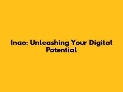 Inao: Unleashing Your Digital Potential