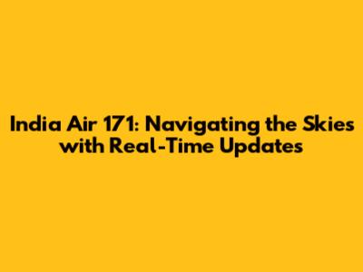 India Air 171: Navigating the Skies with Real-Time Updates