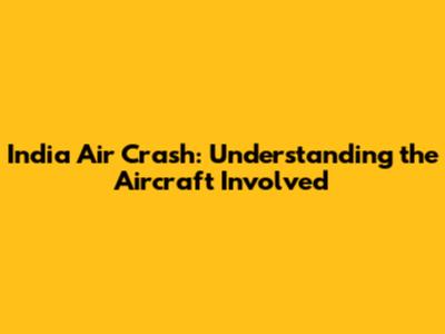 India Air Crash: Understanding the Aircraft Involved