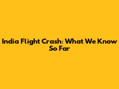 India Flight Crash: What We Know So Far