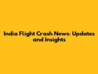 India Flight Crash News: Updates and Insights