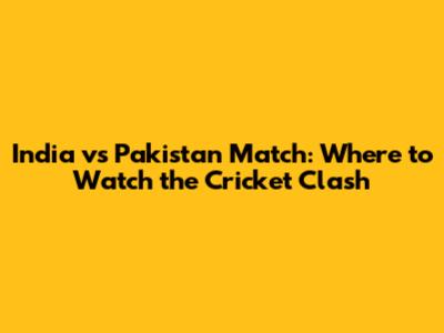 India vs Pakistan Match: Where to Watch the Cricket Clash