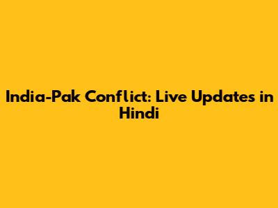 India-Pak Conflict: Live Updates in Hindi