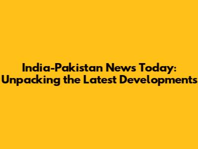 India-Pakistan News Today: Unpacking the Latest Developments