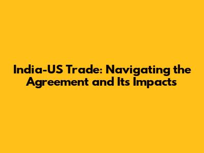 India-US Trade: Navigating the Agreement and Its Impacts