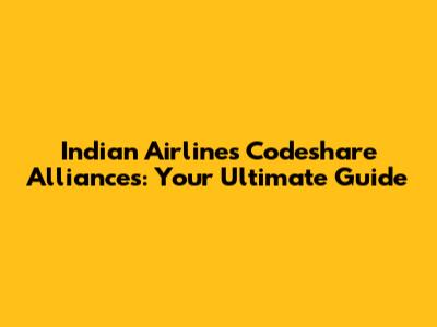Indian Airlines Codeshare Alliances: Your Ultimate Guide