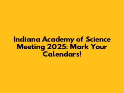 Indiana Academy of Science Meeting 2025: Mark Your Calendars!