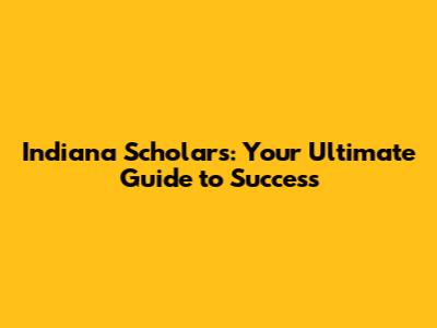 Indiana Scholars: Your Ultimate Guide to Success