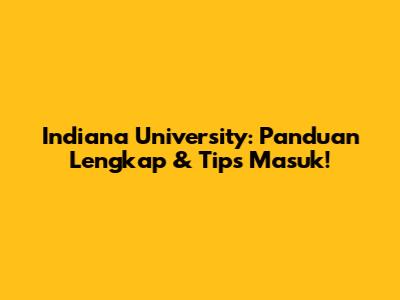 Indiana University: Panduan Lengkap & Tips Masuk!