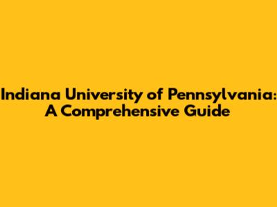 Indiana University of Pennsylvania: A Comprehensive Guide