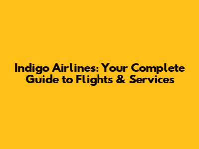Indigo Airlines: Your Complete Guide to Flights & Services