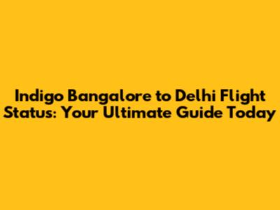 Indigo Bangalore to Delhi Flight Status: Your Ultimate Guide Today
