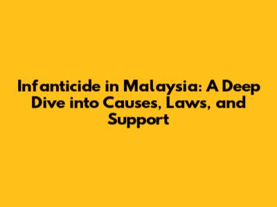 Infanticide in Malaysia: A Deep Dive into Causes, Laws, and Support