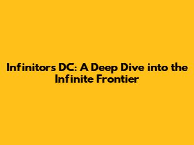 Infinitors DC: A Deep Dive into the Infinite Frontier