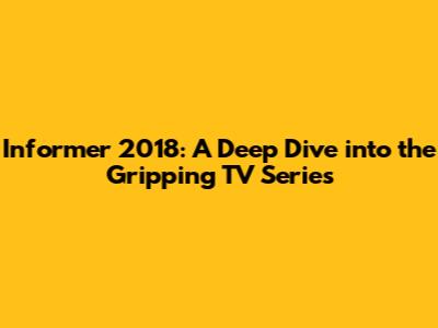 Informer 2018: A Deep Dive into the Gripping TV Series