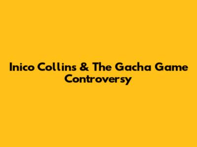 Inico Collins & The Gacha Game Controversy