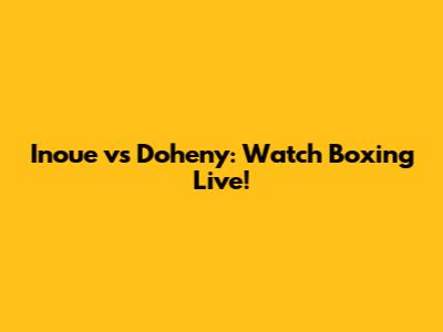 Inoue vs Doheny: Watch Boxing Live!