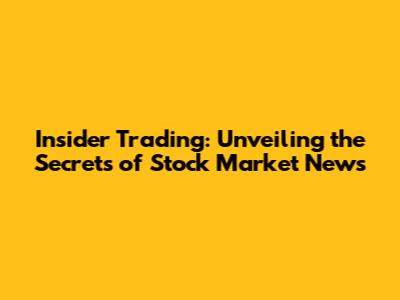 Insider Trading: Unveiling the Secrets of Stock Market News