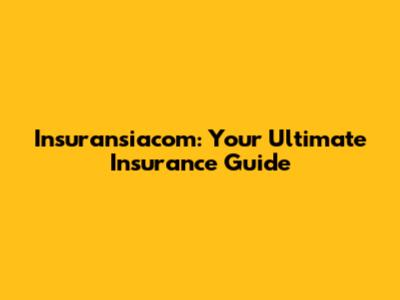Insuransiacom: Your Ultimate Insurance Guide