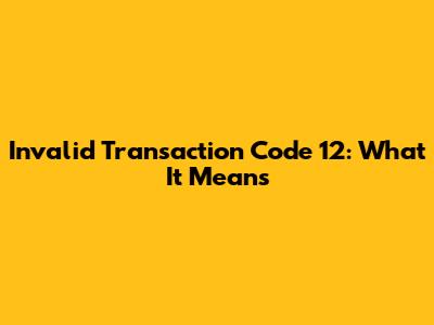 Invalid Transaction Code 12: What It Means