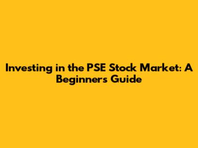 Investing in the PSE Stock Market: A Beginner's Guide