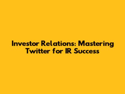 Investor Relations: Mastering Twitter for IR Success