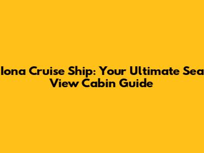 Iona Cruise Ship: Your Ultimate Sea View Cabin Guide
